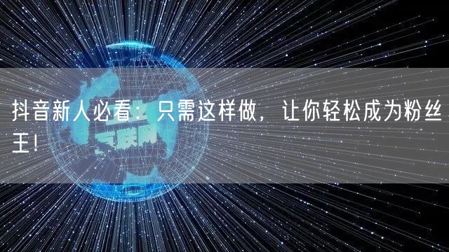 抖音新人必看：只需这样做，让你轻松成为粉丝王！