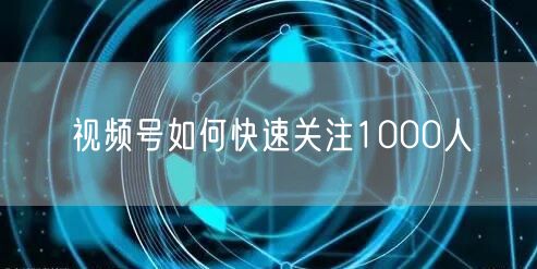 视频号如何快速关注1000人