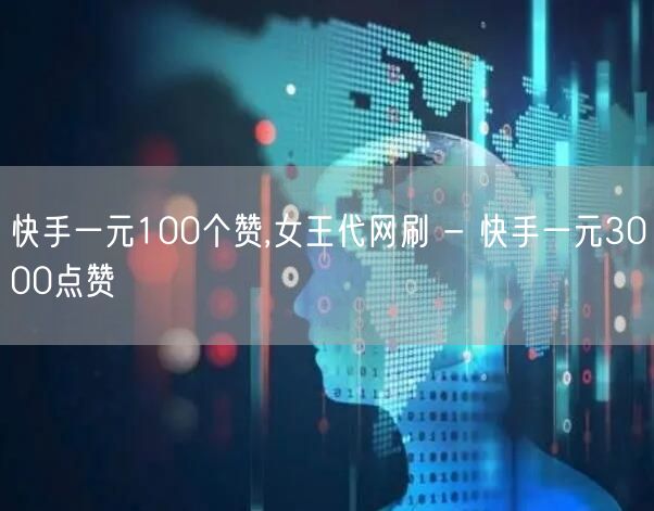 快手一元100个赞,女王代网刷 - 快手一元3000点赞