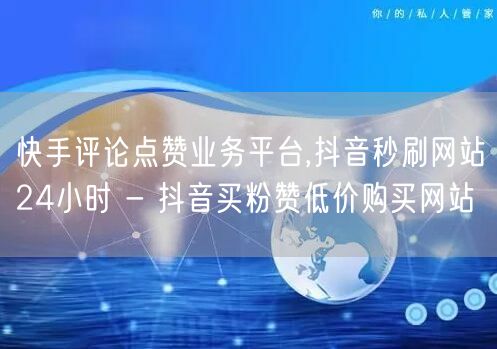 快手评论点赞业务平台,抖音秒刷网站24小时 - 抖音买粉赞低价购买网站