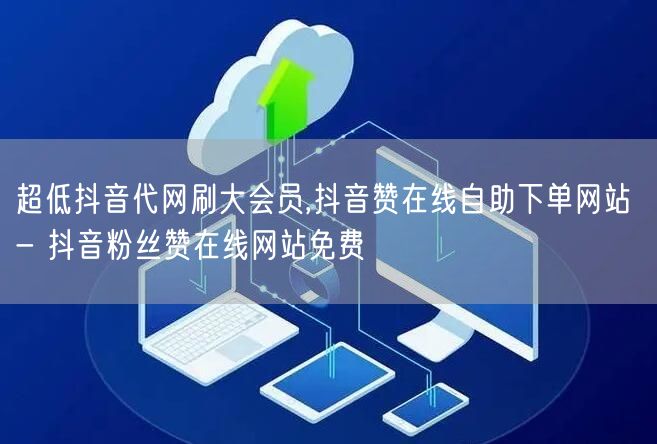 超低抖音代网刷大会员,抖音赞在线自助下单网站 - 抖音粉丝赞在线网站免费