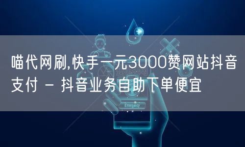 喵代网刷,快手一元3000赞网站抖音支付 - 抖音业务自助下单便宜