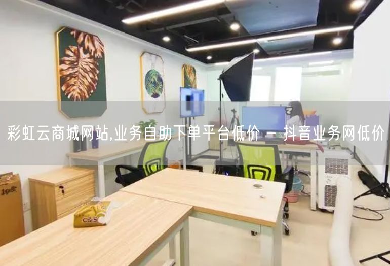 彩虹云商城网站,业务自助下单平台低价 - 抖音业务网低价