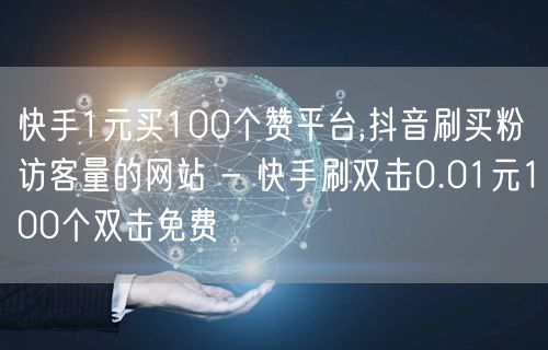 快手1元买100个赞平台,抖音刷买粉访客量的网站 - 快手刷双击0.01元100