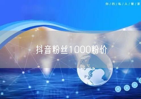 抖音粉丝1000粉价