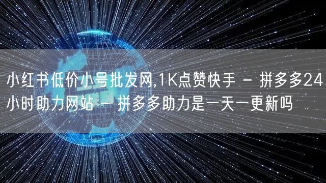 小红书低价小号批发网,1K点赞快手 - 拼多多24小时助力网站 - 拼多多助力是