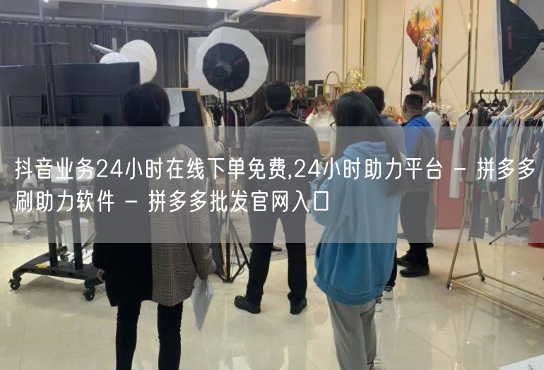 抖音业务24小时在线下单免费,24小时助力平台 - 拼多多刷助力软件 - 拼多多