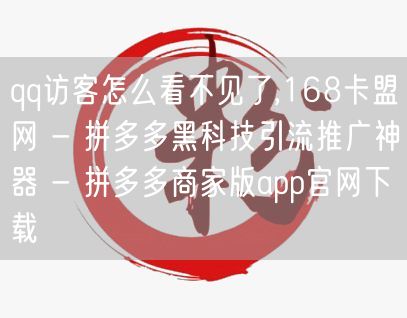 qq访客怎么看不见了,168卡盟网 - 拼多多黑科技引流推广神器 - 拼多多商家