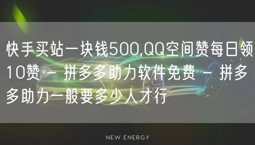 快手买站一块钱500,QQ空间赞每日领10赞 - 拼多多助力软件免费 - 拼多多