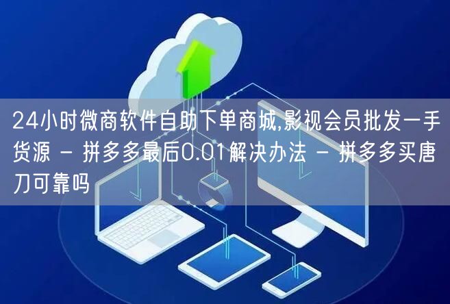 24小时微商软件自助下单商城,影视会员批发一手货源 - 拼多多最后0.01解决办