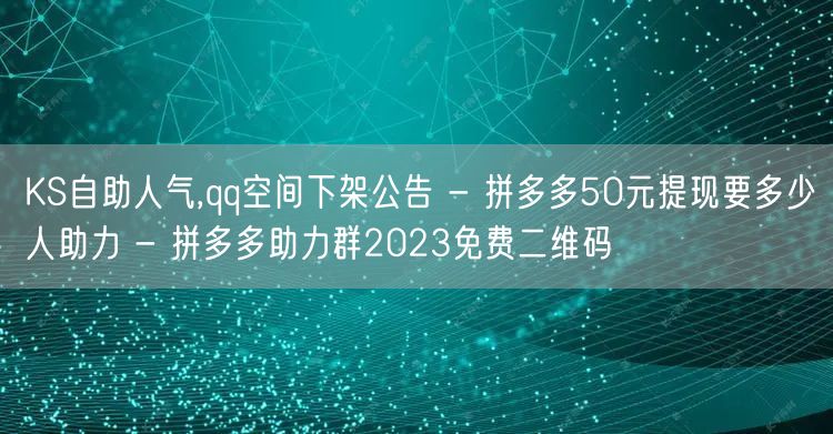 KS自助人气,qq空间下架公告 - 拼多多50元提现要多少人助力 - 拼多多助力