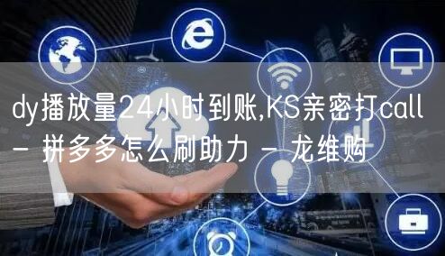 dy播放量24小时到账,KS亲密打call - 拼多多怎么刷助力 - 龙维购