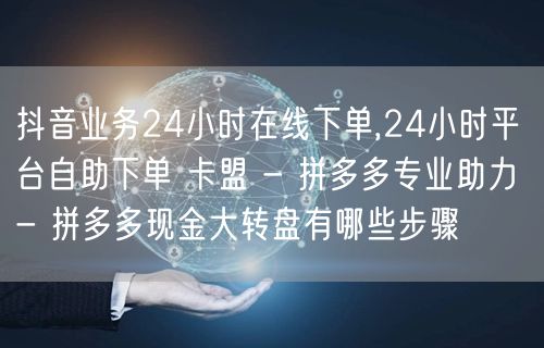 抖音业务24小时在线下单,24小时平台自助下单 卡盟 - 拼多多专业助力 - 拼