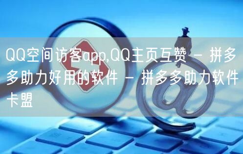 QQ空间访客app,QQ主页互赞 - 拼多多助力好用的软件 - 拼多多助力软件卡