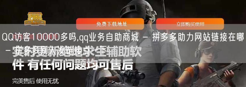 QQ访客10000多吗,qq业务自助商城 - 拼多多助力网站链接在哪 - 拼多多