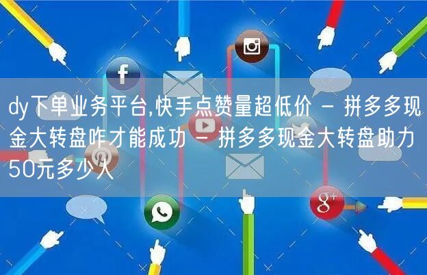 dy下单业务平台,快手点赞量超低价 - 拼多多现金大转盘咋才能成功 - 拼多多现