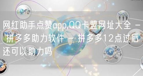 网红助手点赞app,QQ卡盟网址大全 - 拼多多助力软件 - 拼多多12点过后还