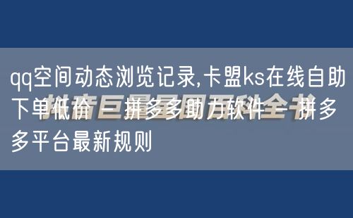 qq空间动态浏览记录,卡盟ks在线自助下单低价 - 拼多多助力软件 - 拼多多平