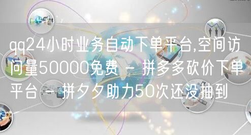 qq24小时业务自动下单平台,空间访问量50000免费 - 拼多多砍价下单平台 