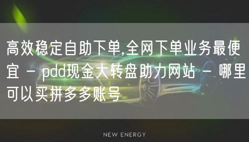 高效稳定自助下单,全网下单业务最便宜 - pdd现金大转盘助力网站 - 哪里可以