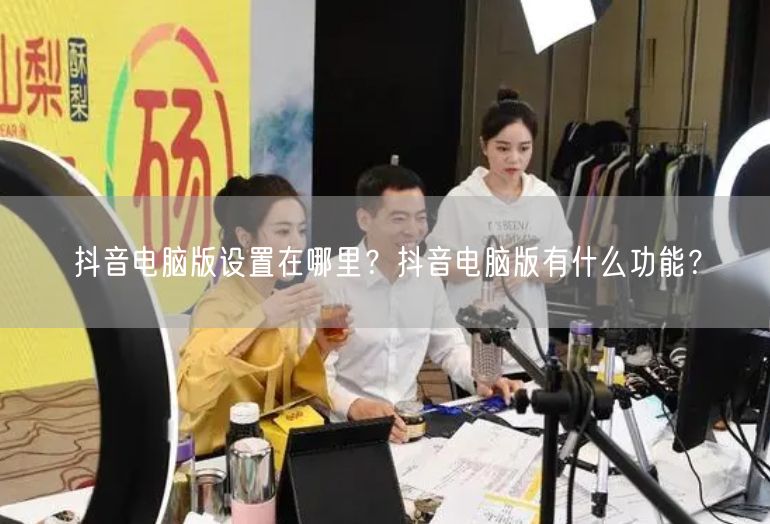 抖音电脑版设置在哪里？抖音电脑版有什么功能？