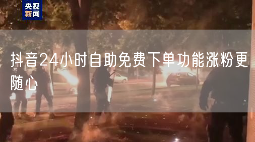 抖音24小时自助免费下单功能涨粉更随心