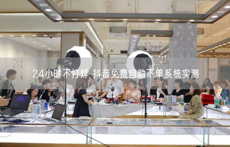 24小时不打烊 抖音免费自助下单系统实测