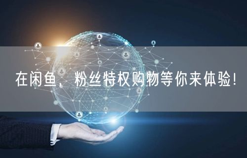 在闲鱼，粉丝特权购物等你来体验！