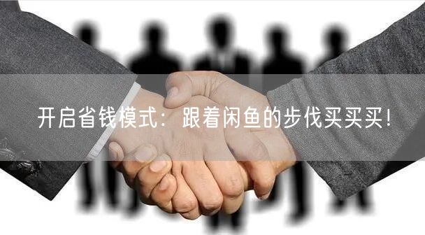 开启省钱模式：跟着闲鱼的步伐买买买！