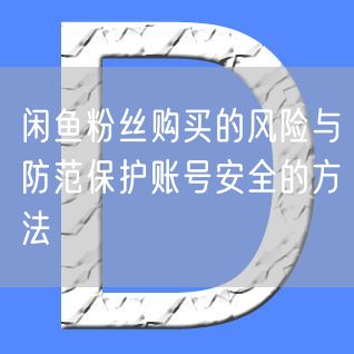 闲鱼粉丝购买的风险与防范保护账号安全的方法