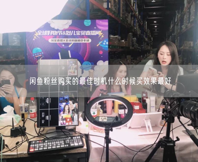 闲鱼粉丝购买的最佳时机什么时候买效果最好