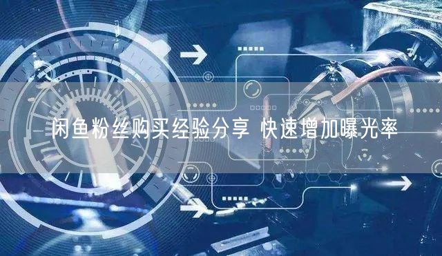闲鱼粉丝购买经验分享 快速增加曝光率