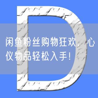 闲鱼粉丝购物狂欢，心仪物品轻松入手！