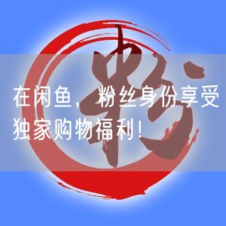 在闲鱼，粉丝身份享受独家购物福利！