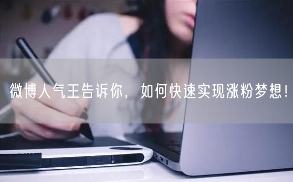 微博人气王告诉你，如何快速实现涨粉梦想！