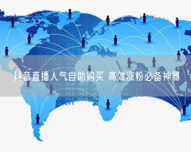 抖音直播人气自助购买 高效涨粉必备神器