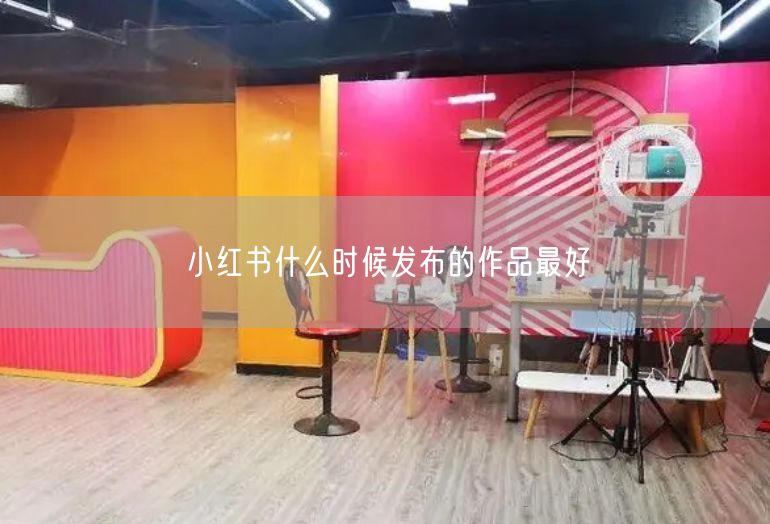 小红书什么时候发布的作品最好