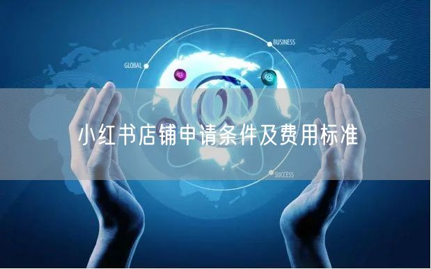 小红书店铺申请条件及费用标准