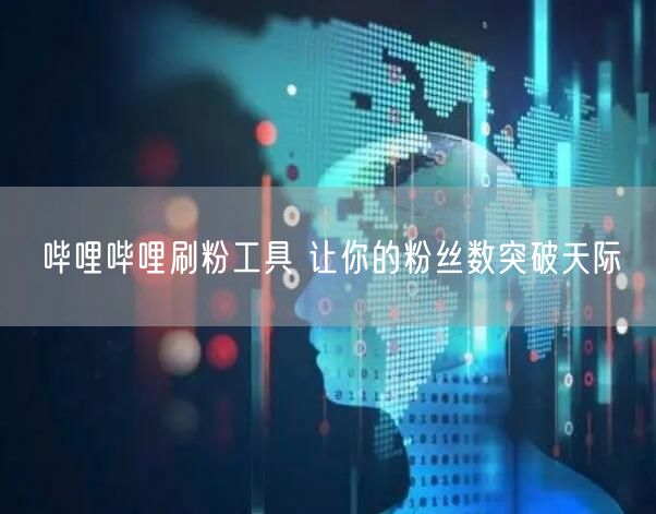 哔哩哔哩刷粉工具 让你的粉丝数突破天际