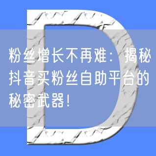 粉丝增长不再难：揭秘抖音买粉丝自助平台的秘密武器！
