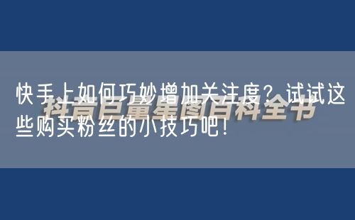 快手上如何巧妙增加关注度？试试这些购买粉丝的小技巧吧！
