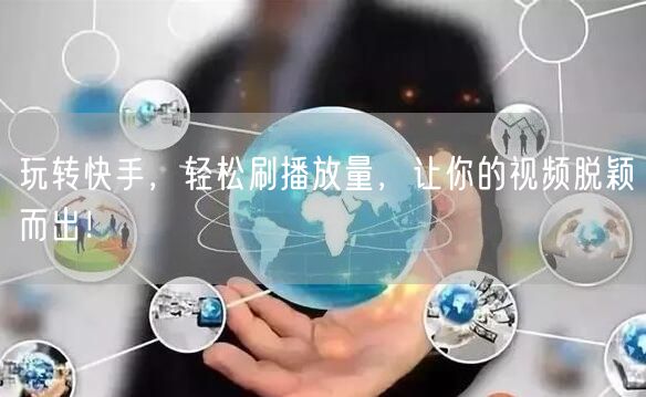 玩转快手，轻松刷播放量，让你的视频脱颖而出！