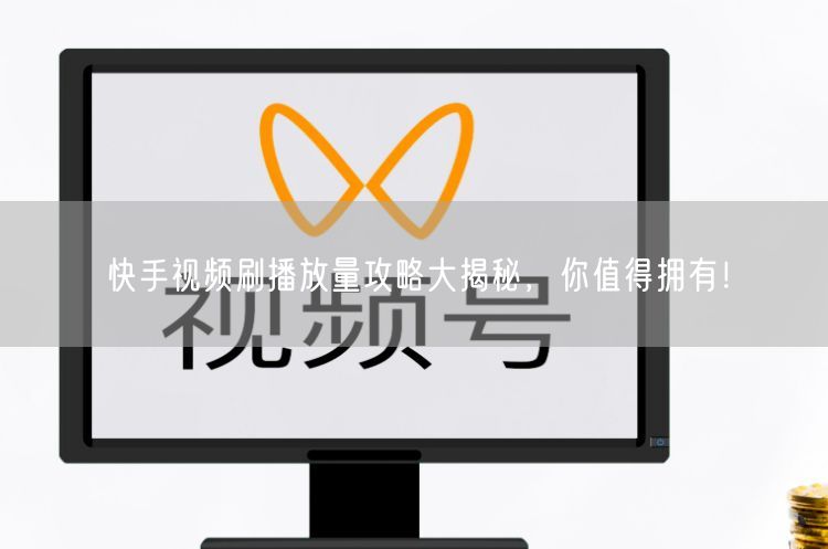 快手视频刷播放量攻略大揭秘，你值得拥有！