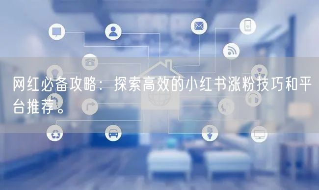 网红必备攻略：探索高效的小红书涨粉技巧和平台推荐。