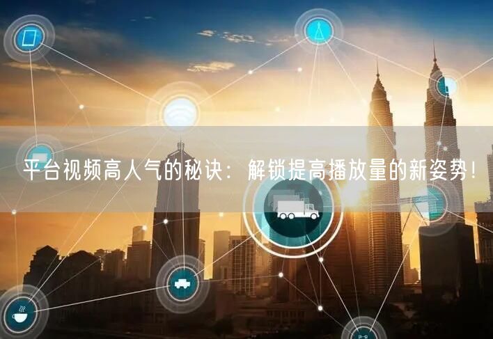 平台视频高人气的秘诀：解锁提高播放量的新姿势！