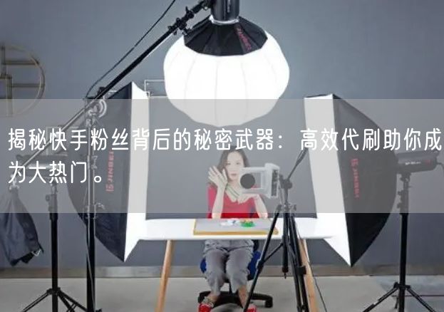 揭秘快手粉丝背后的秘密武器：高效代刷助你成为大热门。