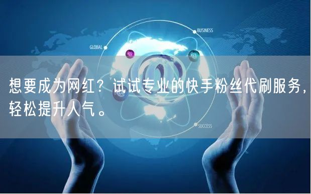 想要成为网红？试试专业的快手粉丝代刷服务，轻松提升人气。
