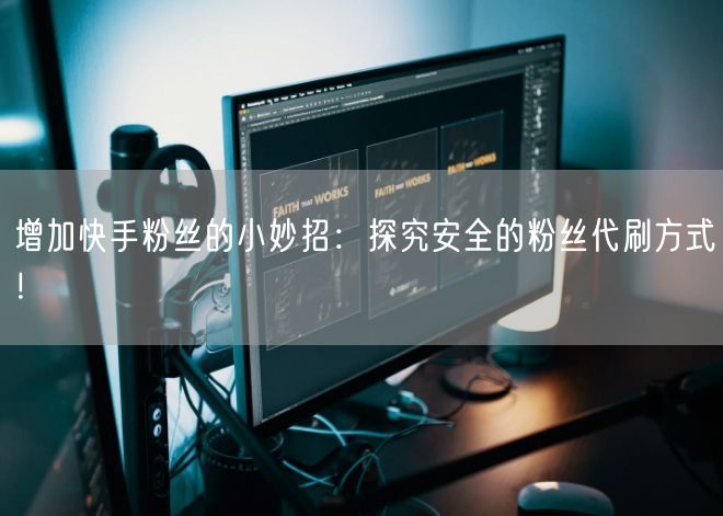 增加快手粉丝的小妙招：探究安全的粉丝代刷方式！