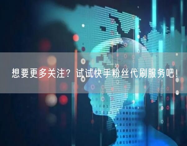 想要更多关注？试试快手粉丝代刷服务吧！