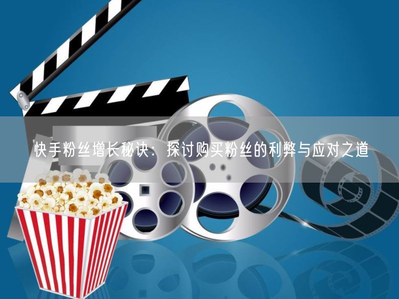 快手粉丝增长秘诀：探讨购买粉丝的利弊与应对之道